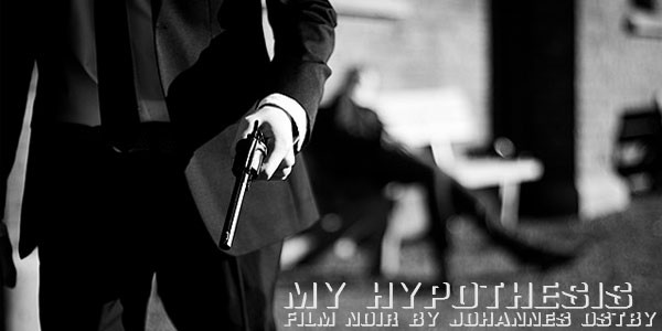 My Hypothesis - Film Noir by Johannes Ostby